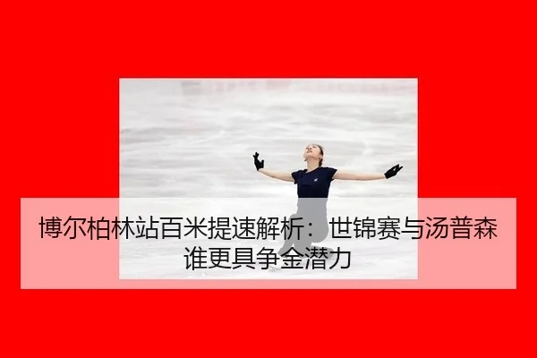博尔柏林站百米提速解析：世锦赛与汤普森谁更具争金潜力（MKSports）